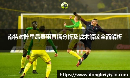 南特对阵里昂赛事直播分析及战术解读全面解析