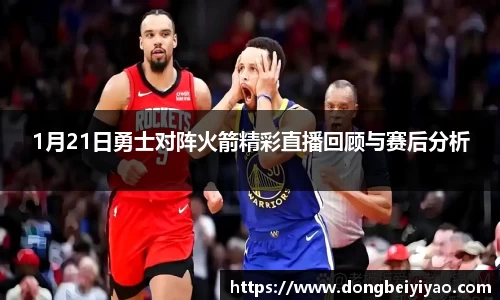 1月21日勇士对阵火箭精彩直播回顾与赛后分析