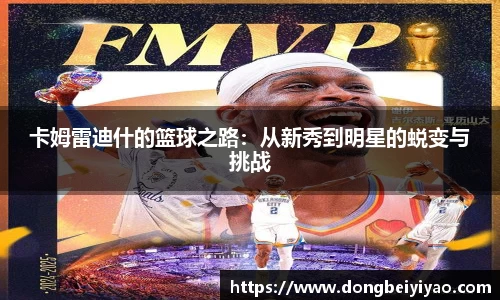 卡姆雷迪什的篮球之路：从新秀到明星的蜕变与挑战